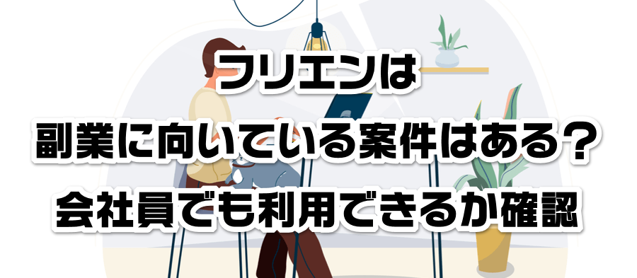 フリエンは副業に向いている案件はある?会社員でも利用できるかか確認